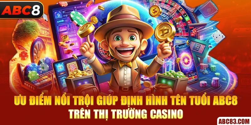 Ưu điểm nổi trội giúp định hình tên tuổi ABC8 trên thị trường casino